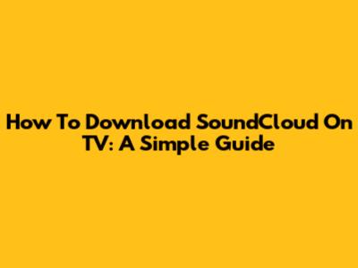 How To Download SoundCloud On TV: A Simple Guide