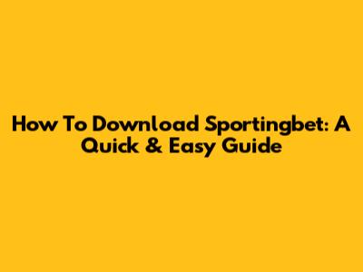 How To Download Sportingbet: A Quick & Easy Guide