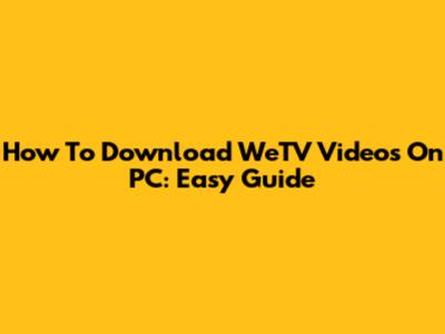 How To Download WeTV Videos On PC: Easy Guide