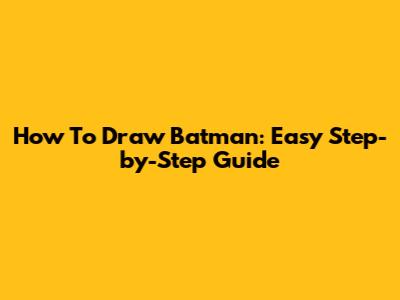 How To Draw Batman: Easy Step-by-Step Guide