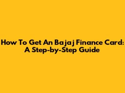 How To Get An Bajaj Finance Card: A Step-by-Step Guide