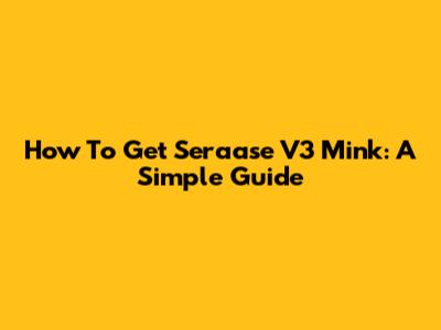 How To Get Seraase V3 Mink: A Simple Guide
