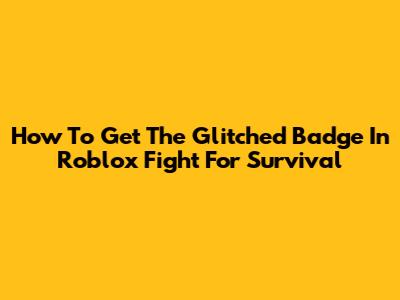 How To Get The Glitched Badge In Roblox Fight For Survival