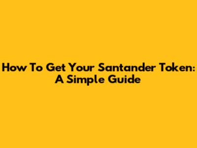 How To Get Your Santander Token: A Simple Guide