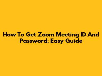 How To Get Zoom Meeting ID And Password: Easy Guide