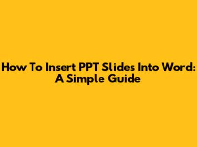 How To Insert PPT Slides Into Word: A Simple Guide