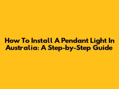 How To Install A Pendant Light In Australia: A Step-by-Step Guide