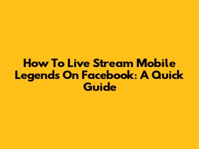 How To Live Stream Mobile Legends On Facebook: A Quick Guide