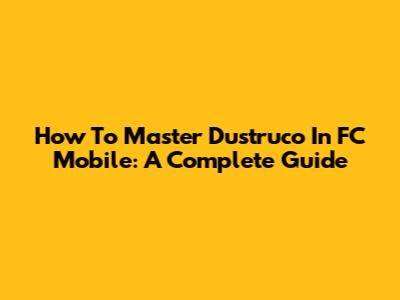 How To Master Dustruco In FC Mobile: A Complete Guide