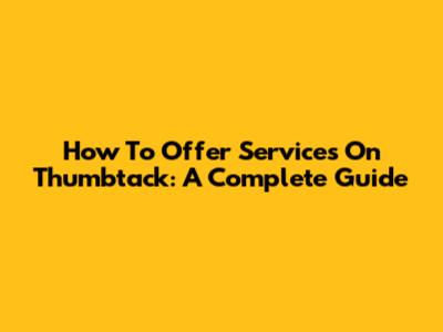 How To Offer Services On Thumbtack: A Complete Guide