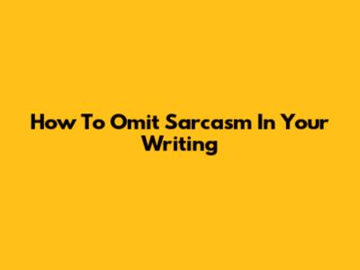 How To Omit Sarcasm In Your Writing