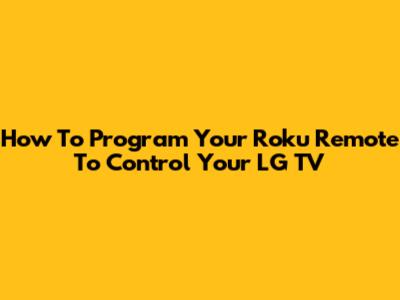 How To Program Your Roku Remote To Control Your LG TV