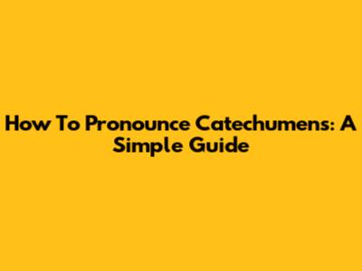 How To Pronounce "Catechumens": A Simple Guide