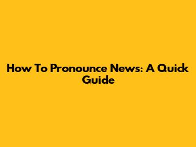 How To Pronounce "News": A Quick Guide