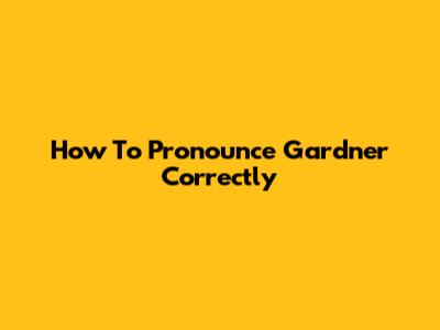 How To Pronounce Gardner Correctly
