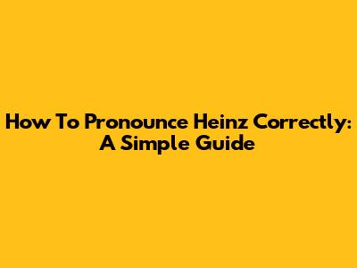 How To Pronounce Heinz Correctly: A Simple Guide
