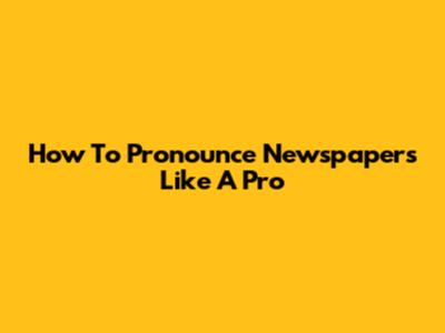 How To Pronounce Newspapers Like A Pro