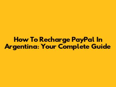 How To Recharge PayPal In Argentina: Your Complete Guide