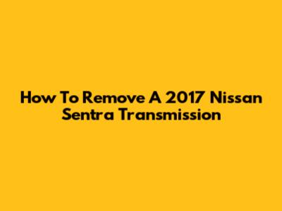 How To Remove A 2017 Nissan Sentra Transmission