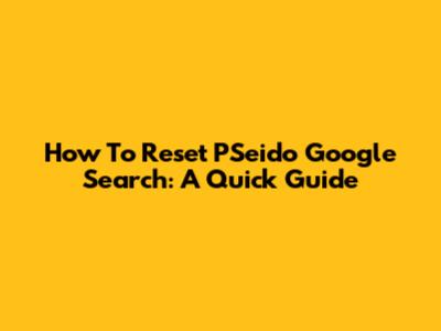 How To Reset PSeido Google Search: A Quick Guide