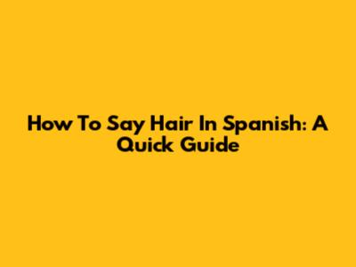 How To Say "Hair" In Spanish: A Quick Guide