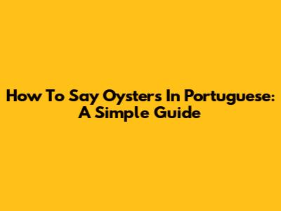 How To Say Oysters In Portuguese: A Simple Guide