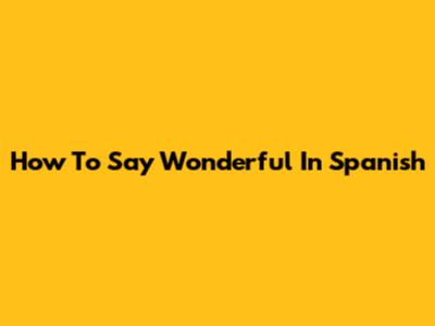 How To Say Wonderful In Spanish
