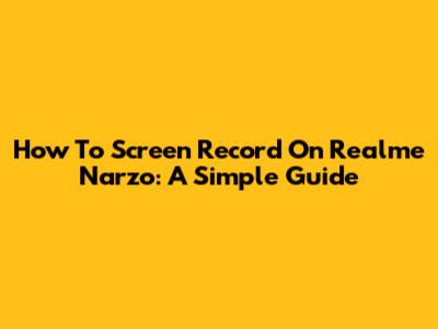 How To Screen Record On Realme Narzo: A Simple Guide