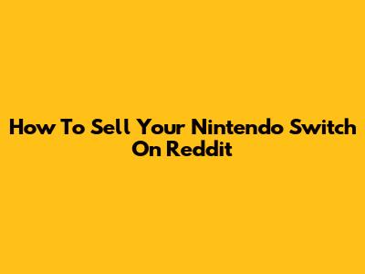 How To Sell Your Nintendo Switch On Reddit
