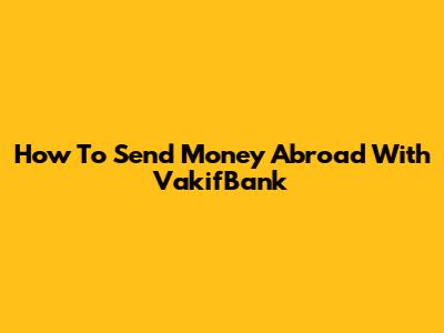 How To Send Money Abroad With VakifBank