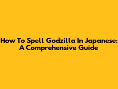 How To Spell Godzilla In Japanese: A Comprehensive Guide