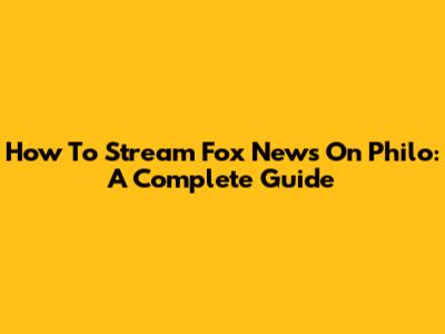 How To Stream Fox News On Philo: A Complete Guide