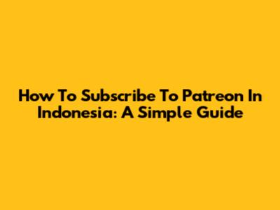 How To Subscribe To Patreon In Indonesia: A Simple Guide