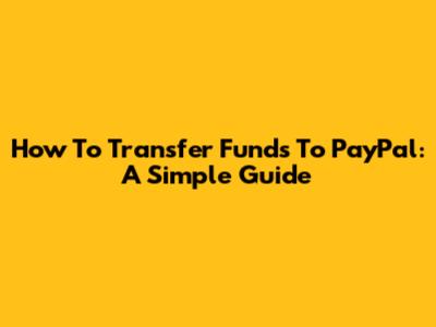 How To Transfer Funds To PayPal: A Simple Guide