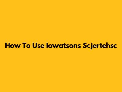 How To Use Iowatsons Scjertehsc
