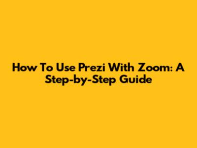 How To Use Prezi With Zoom: A Step-by-Step Guide