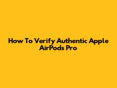 How To Verify Authentic Apple AirPods Pro