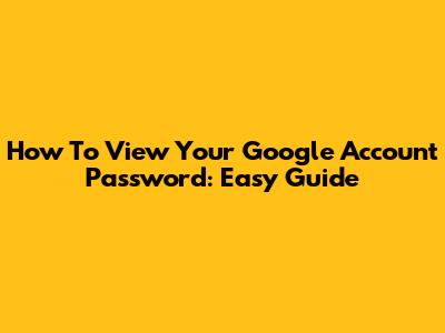 How To View Your Google Account Password: Easy Guide