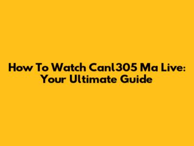 How To Watch Canl305 Ma Live: Your Ultimate Guide