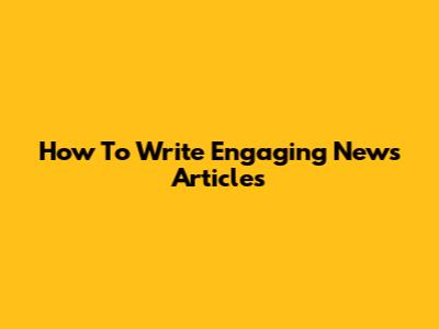 How To Write Engaging News Articles