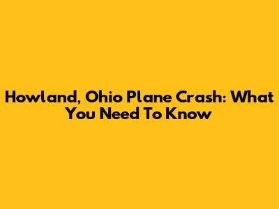 Howland, Ohio Plane Crash: What You Need To Know