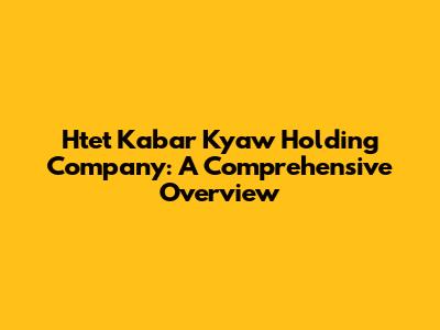 Htet Kabar Kyaw Holding Company: A Comprehensive Overview