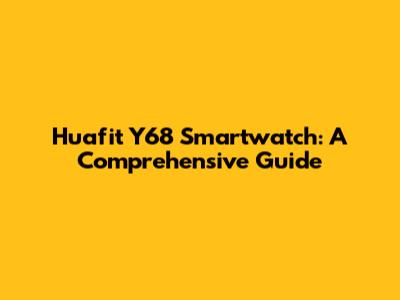 Huafit Y68 Smartwatch: A Comprehensive Guide