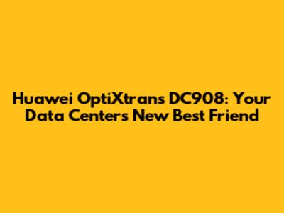 Huawei OptiXtrans DC908: Your Data Center's New Best Friend
