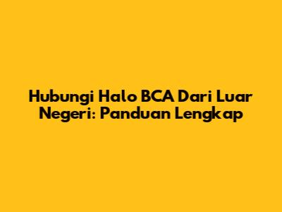 Hubungi Halo BCA Dari Luar Negeri: Panduan Lengkap
