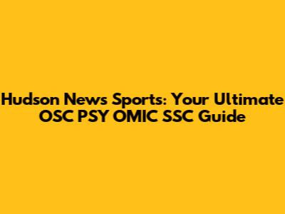Hudson News Sports: Your Ultimate OSC PSY OMIC SSC Guide