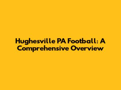 Hughesville PA Football: A Comprehensive Overview