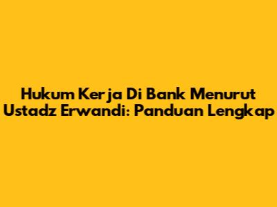 Hukum Kerja Di Bank Menurut Ustadz Erwandi: Panduan Lengkap