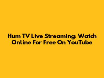 Hum TV Live Streaming: Watch Online For Free On YouTube