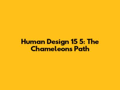 Human Design 15 5: The Chameleon's Path